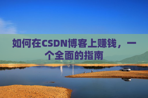 如何在CSDN博客上赚钱,一个全面的指南